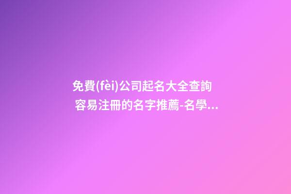 免費(fèi)公司起名大全查詢 容易注冊的名字推薦-名學(xué)網(wǎng)-第1張-公司起名-玄機(jī)派